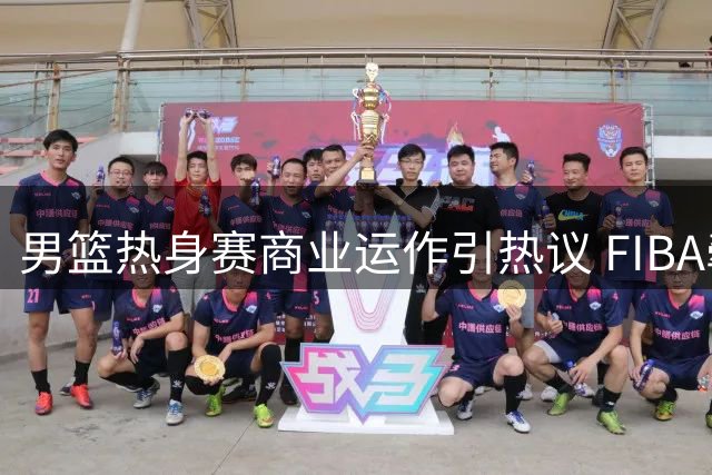 男篮热身赛商业运作引热议 FIBA牵线国际裁判执法引关注